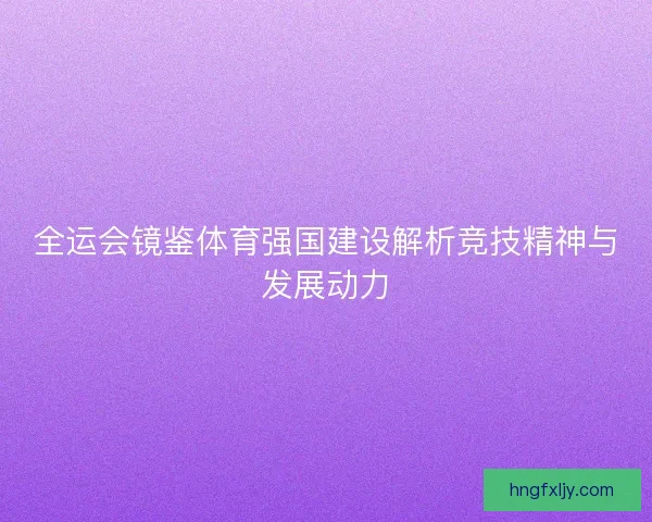 全运会镜鉴体育强国建设解析竞技精神与发展动力