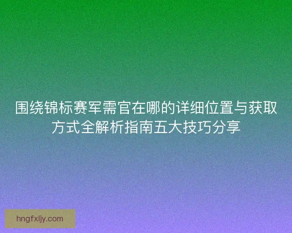 围绕锦标赛军需官在哪的详细位置与获取方式全解析指南五大技巧分享