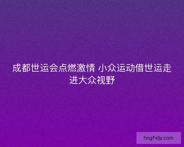 成都世运会点燃激情 小众运动借世运走进大众视野