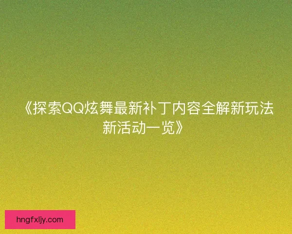 《探索QQ炫舞最新补丁内容全解新玩法新活动一览》 《探索QQ炫舞最新补丁内容全解新玩法新活动一览》