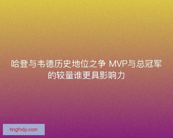 哈登与韦德历史地位之争 MVP与总冠军的较量谁更具影响力
