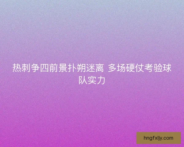 热刺争四前景扑朔迷离 多场硬仗考验球队实力 热刺争四前景扑朔迷离 多场硬仗考验球队实力
