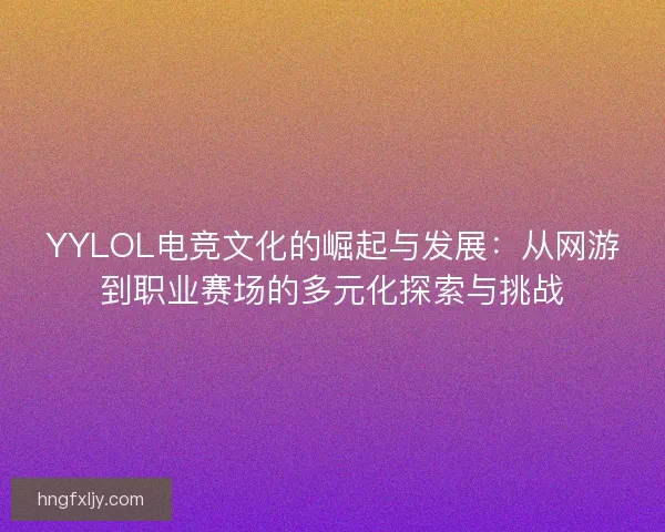 YYLOL电竞文化的崛起与发展：从网游到职业赛场的多元化探索与挑战