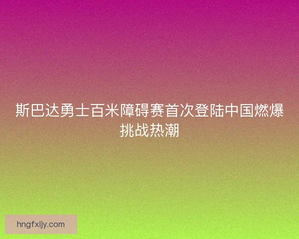 斯巴达勇士百米障碍赛首次登陆中国燃爆挑战热潮 斯巴达勇士百米障碍赛首次登陆中国燃爆挑战热潮