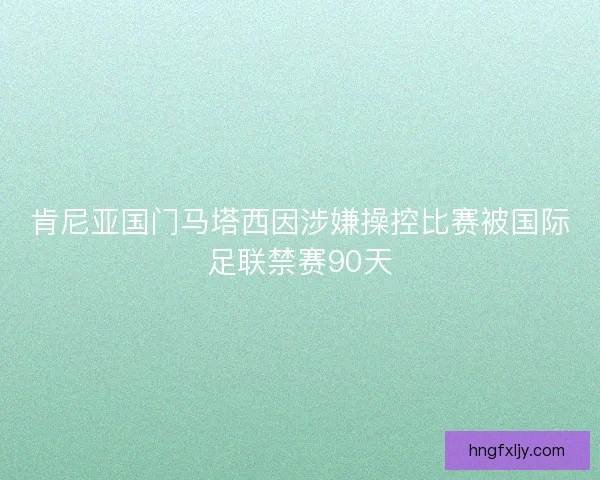 肯尼亚国门马塔西因涉嫌操控比赛被国际足联禁赛90天 肯尼亚国门马塔西因涉嫌操控比赛被国际足联禁赛90天
