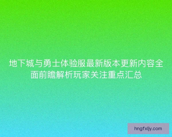 地下城与勇士体验服最新版本更新内容全面前瞻解析玩家关注重点汇总 地下城与勇士体验服最新版本更新内容全面前瞻解析玩家关注重点汇总