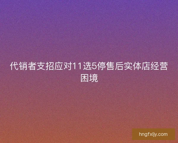 代销者支招应对11选5停售后实体店经营困境