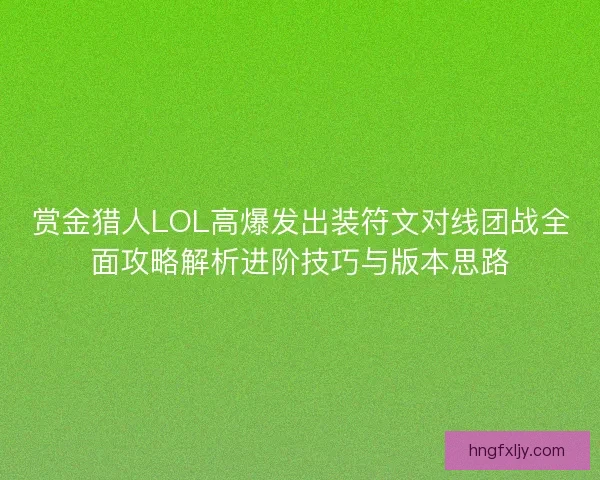 赏金猎人LOL高爆发出装符文对线团战全面攻略解析进阶技巧与版本思路