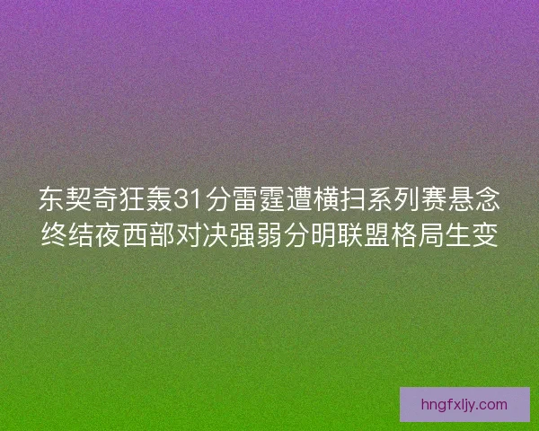 东契奇狂轰31分雷霆遭横扫系列赛悬念终结夜西部对决强弱分明联盟格局生变 东契奇狂轰31分雷霆遭横扫系列赛悬念终结夜西部对决强弱分明联盟格局生变
